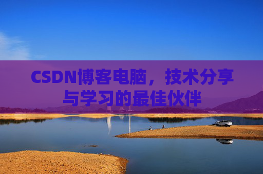 CSDN博客电脑，技术分享与学习的最佳伙伴
