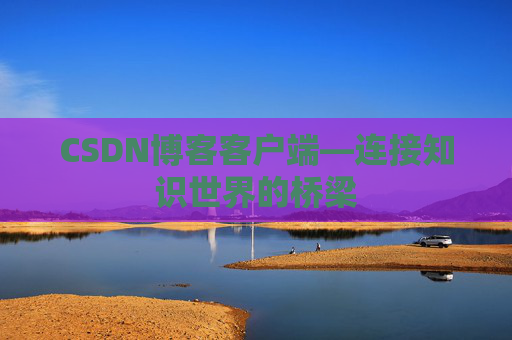 CSDN博客客户端—连接知识世界的桥梁