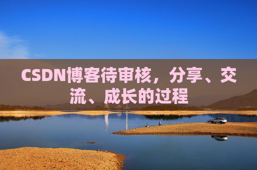 CSDN博客待审核，分享、交流、成长的过程