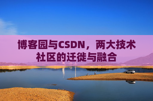 博客园与CSDN，两大技术社区的迁徙与融合