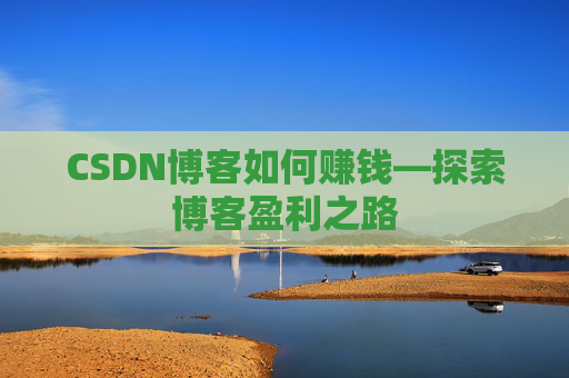 CSDN博客如何赚钱—探索博客盈利之路