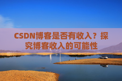 CSDN博客是否有收入？探究博客收入的可能性