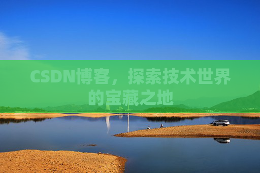 CSDN博客，探索技术世界的宝藏之地