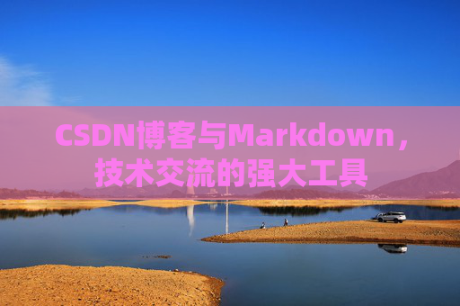 CSDN博客与Markdown，技术交流的强大工具