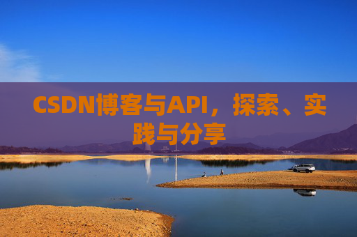 CSDN博客与API，探索、实践与分享