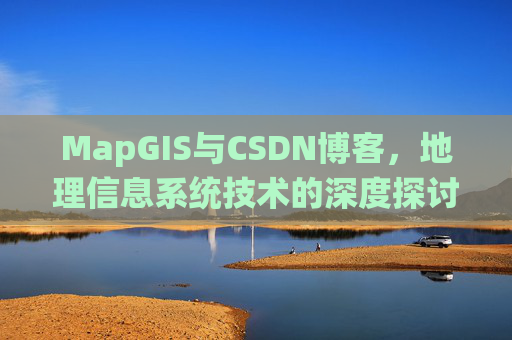 MapGIS与CSDN博客，地理信息系统技术的深度探讨