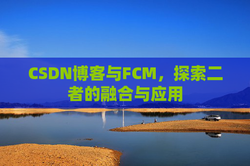 CSDN博客与FCM，探索二者的融合与应用