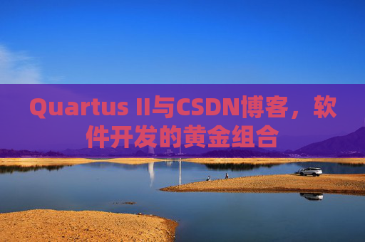 Quartus II与CSDN博客，软件开发的黄金组合