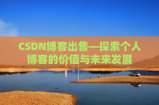 CSDN博客出售—探索个人博客的价值与未来发展