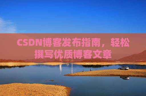 CSDN博客发布指南，轻松撰写优质博客文章