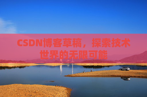 CSDN博客草稿，探索技术世界的无限可能