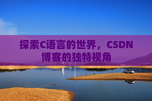 探索C语言的世界，CSDN博客的独特视角