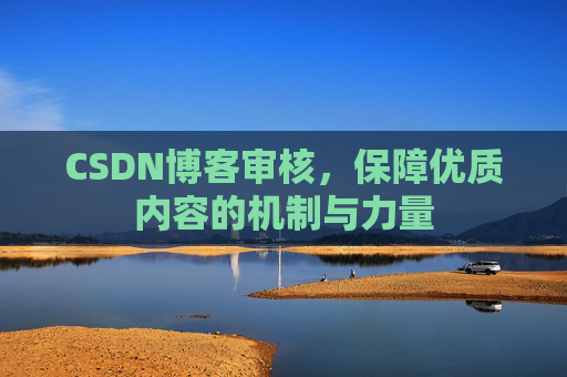 CSDN博客审核，保障优质内容的机制与力量